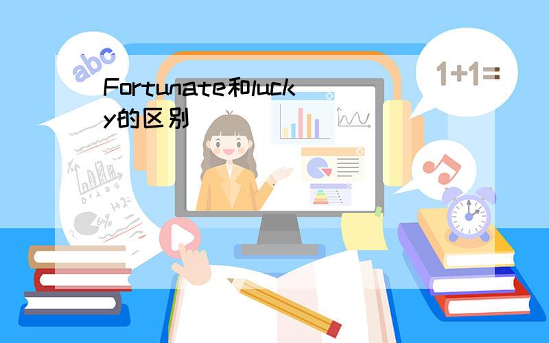 Fortunate和lucky的区别