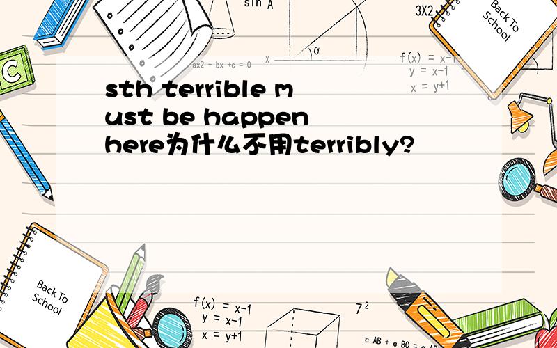 sth terrible must be happen here为什么不用terribly?