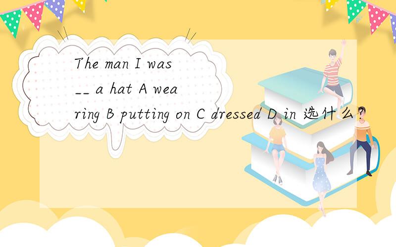 The man I was __ a hat A wearing B putting on C dressed D in 选什么?