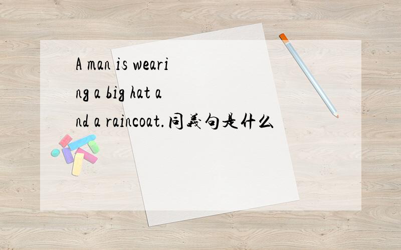 A man is wearing a big hat and a raincoat.同义句是什么