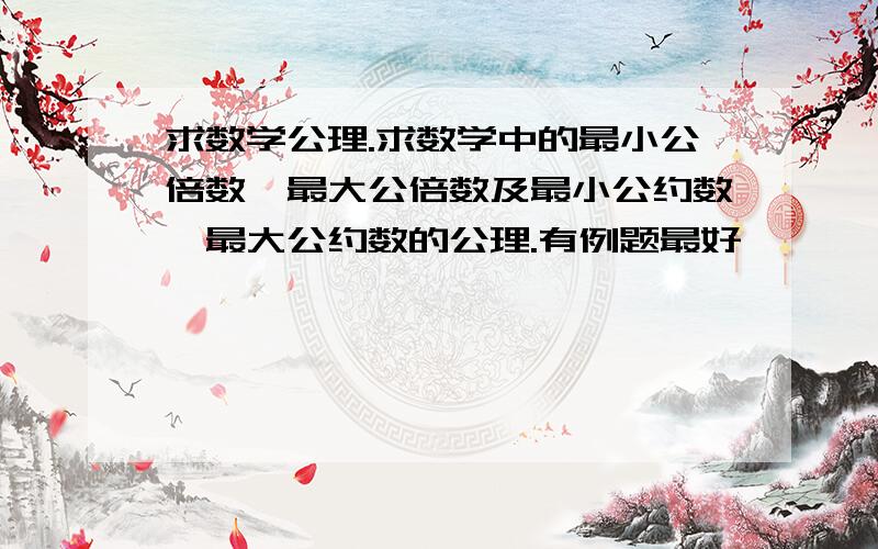 求数学公理.求数学中的最小公倍数、最大公倍数及最小公约数、最大公约数的公理.有例题最好