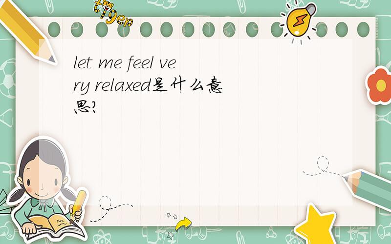 let me feel very relaxed是什么意思?