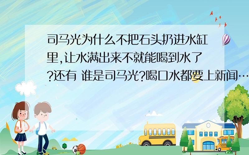 司马光为什么不把石头扔进水缸里,让水满出来不就能喝到水了?还有 谁是司马光?喝口水都要上新闻……