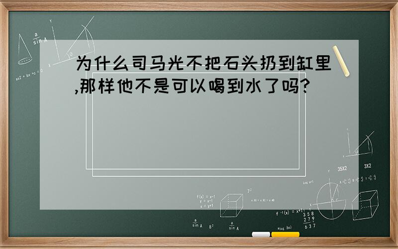 为什么司马光不把石头扔到缸里,那样他不是可以喝到水了吗?