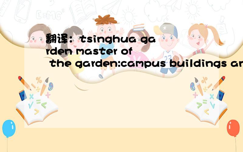 翻译：tsinghua garden master of the garden:campus buildings and many people are always teaching reading revolutionary activity there are countless stories together the latter giving the former connotation so that brilliance