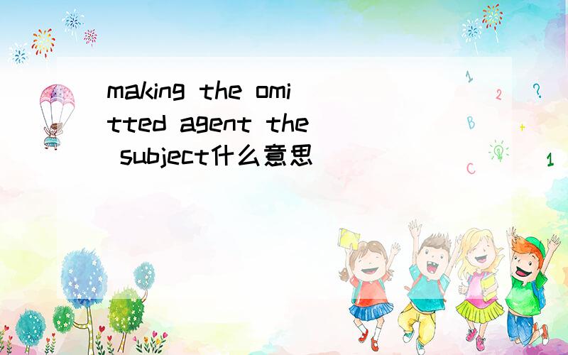 making the omitted agent the subject什么意思