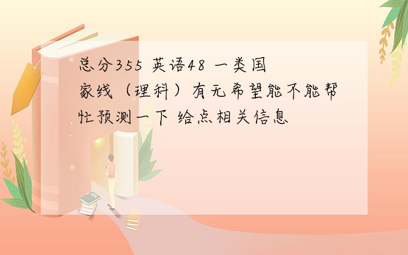 总分355 英语48 一类国家线（理科）有无希望能不能帮忙预测一下 给点相关信息