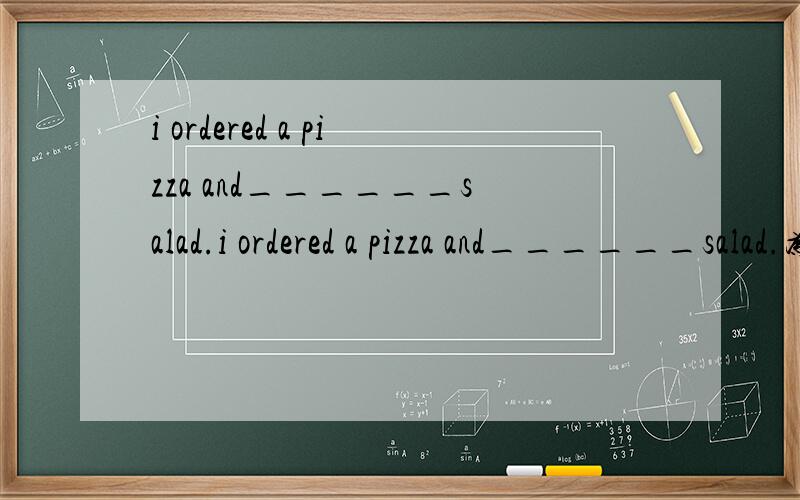 i ordered a pizza and______salad.i ordered a pizza and______salad.为什么后面不填冠词