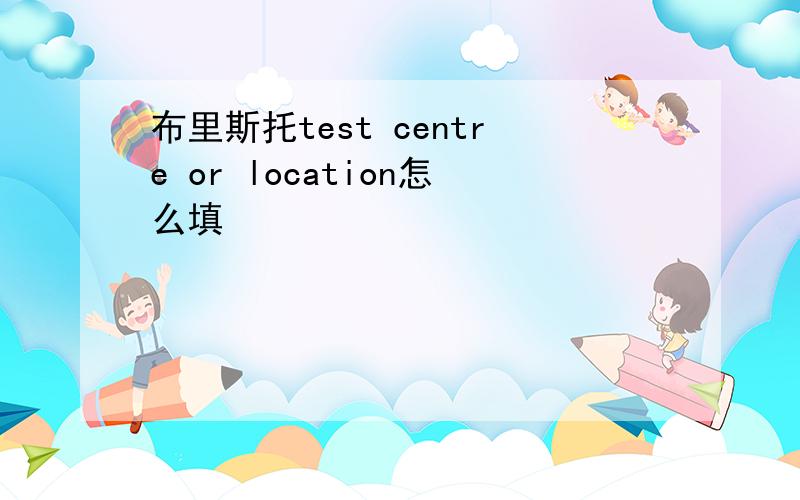 布里斯托test centre or location怎么填