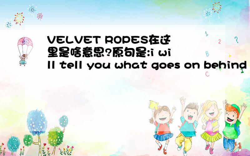 VELVET ROPES在这里是啥意思?原句是:i will tell you what goes on behind the velvet ropes of the best event dresses