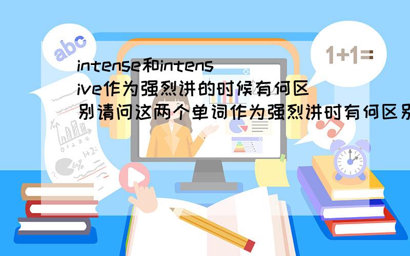 intense和intensive作为强烈讲的时候有何区别请问这两个单词作为强烈讲时有何区别?