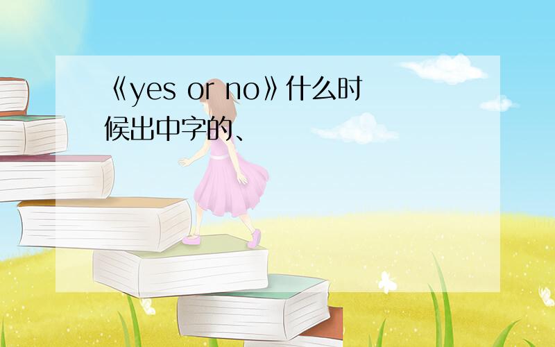 《yes or no》什么时候出中字的、