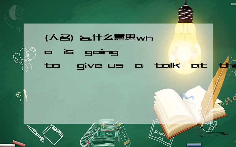 (人名) is.什么意思who  is  going  to   give us  a  talk  at  that  meeting？回答说jack  isjack  is是什么意思