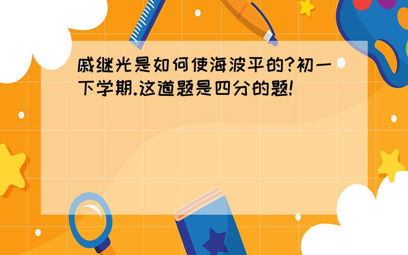 戚继光是如何使海波平的?初一下学期.这道题是四分的题!