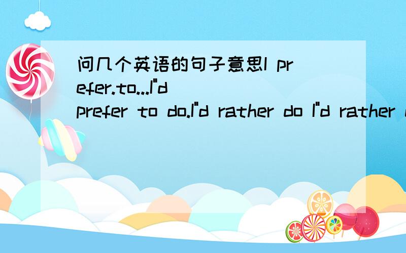 问几个英语的句子意思I prefer.to...I