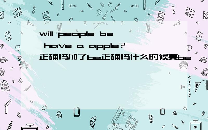 will people be have a apple?正确吗加了be正确吗什么时候要be