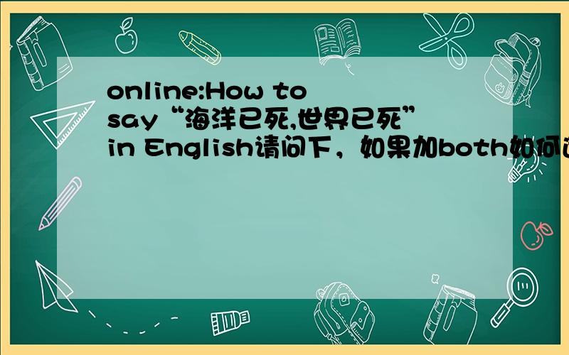 online:How to say“海洋已死,世界已死”in English请问下，如果加both如何遣词造句呢