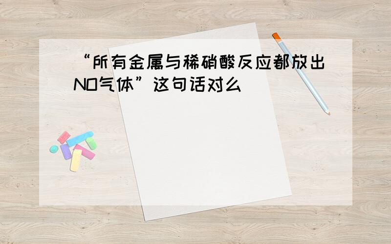 “所有金属与稀硝酸反应都放出NO气体”这句话对么