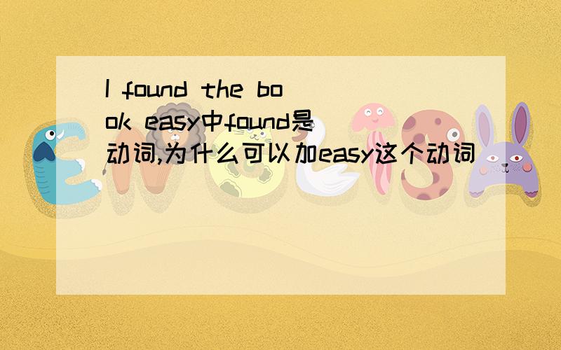 I found the book easy中found是动词,为什么可以加easy这个动词