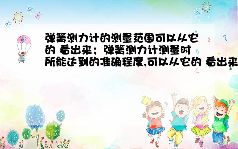 弹簧测力计的测量范围可以从它的 看出来；弹簧测力计测量时所能达到的准确程度,可以从它的 看出来(填空)