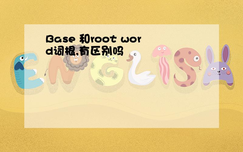 Base 和root word词根,有区别吗