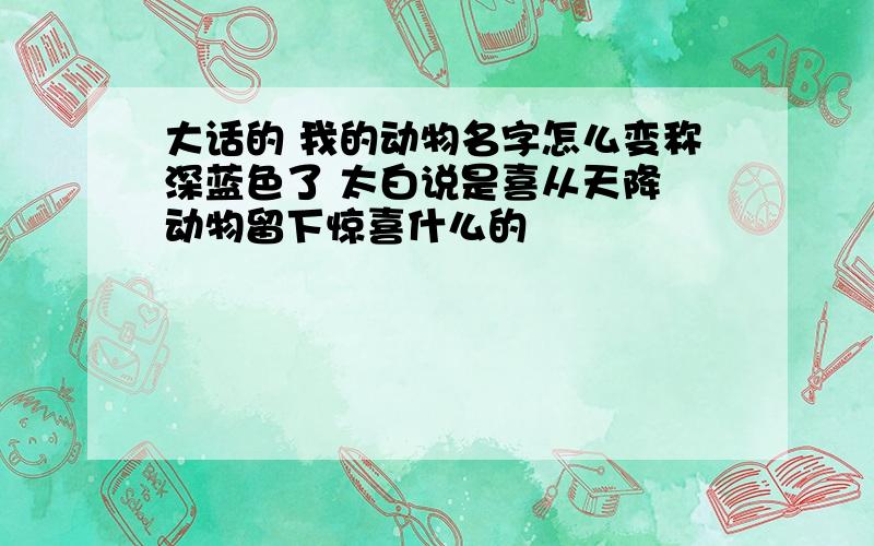 大话的 我的动物名字怎么变称深蓝色了 太白说是喜从天降 动物留下惊喜什么的