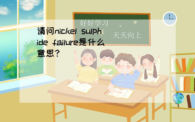 请问nickel sulphide failure是什么意思?