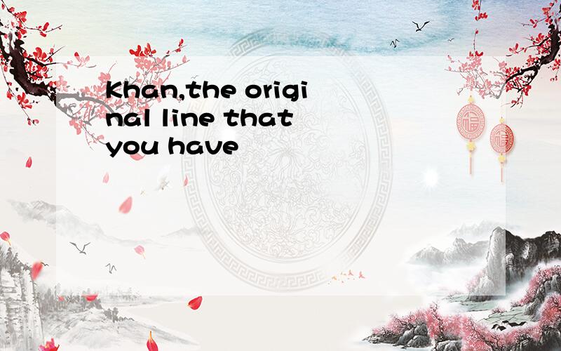 Khan,the original line that you have