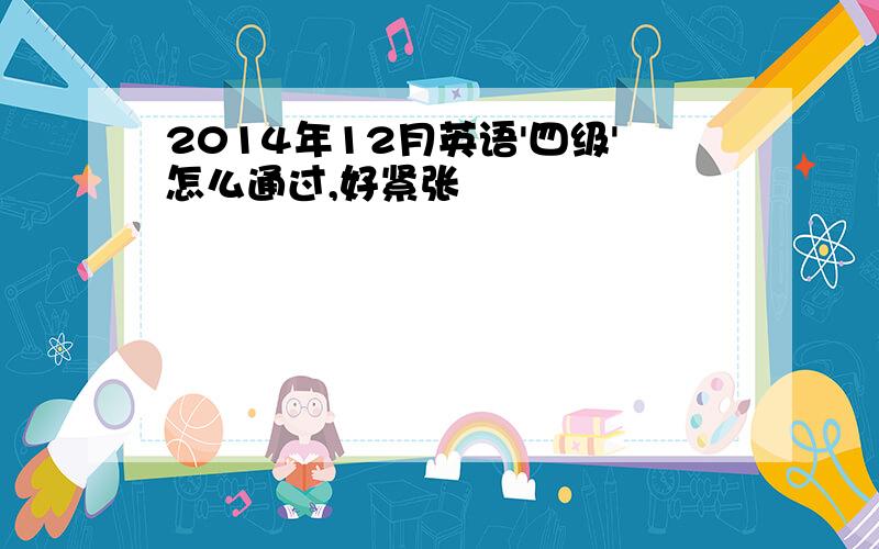 2014年12月英语'四级'怎么通过,好紧张