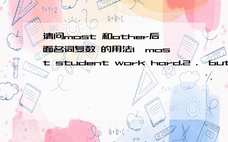 请问most 和other后面名词复数 的用法1、most student work hard.2 .  but other students do not.请问student 为什么有的加复数,有的是单数