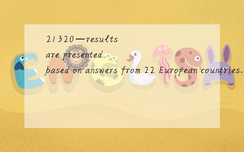 21320—results are presented based on answers from 22 European countries.3756 想问：1—这句话的谓21320—results are presented based on answers from 22 European countries.3756想问：1—这句话的谓语是are presented 后面 based on