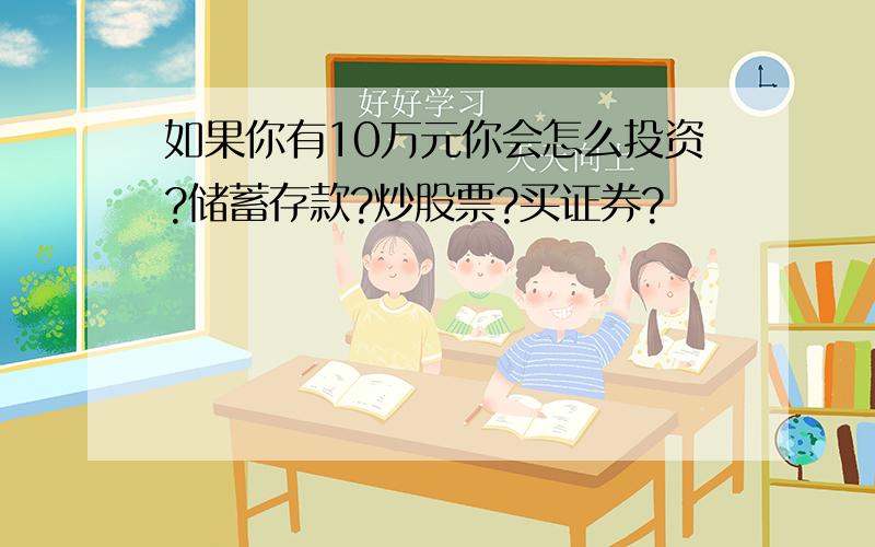 如果你有10万元你会怎么投资?储蓄存款?炒股票?买证券?