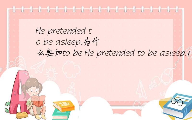 He pretended to be asleep.为什么要加to be He pretended to be asleep.1、为什么要加to be pretend不已经是动词了么?问什么还需要加to be?2\这里用的asleep做什么词性?