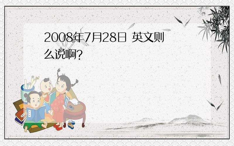 2008年7月28日 英文则么说啊?