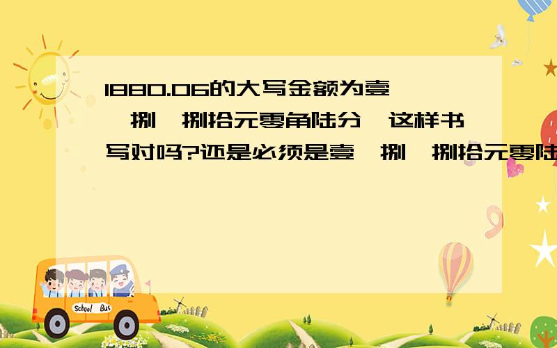 1880.06的大写金额为壹仟捌佰捌拾元零角陆分,这样书写对吗?还是必须是壹仟捌佰捌拾元零陆分