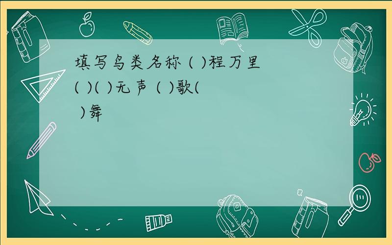 填写鸟类名称 ( )程万里 ( )( )无声 ( )歌( )舞