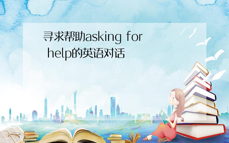 寻求帮助asking for help的英语对话