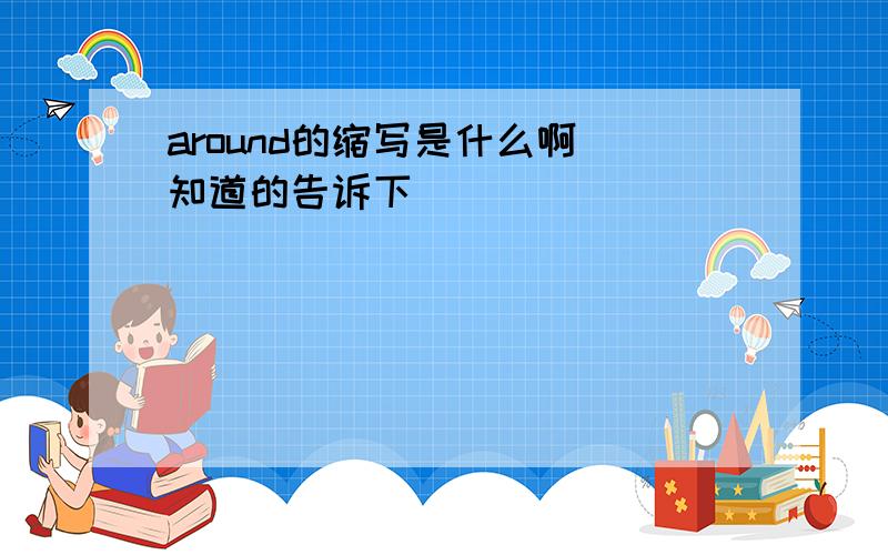 around的缩写是什么啊 知道的告诉下