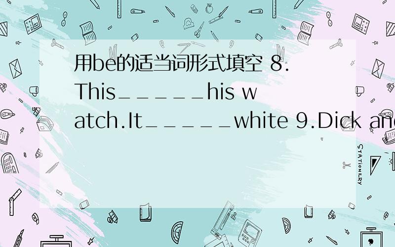 用be的适当词形式填空 8.This_____his watch.It_____white 9.Dick and Joy______his friends.