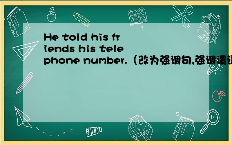 He told his friends his telephone number.（改为强调句,强调谓语）