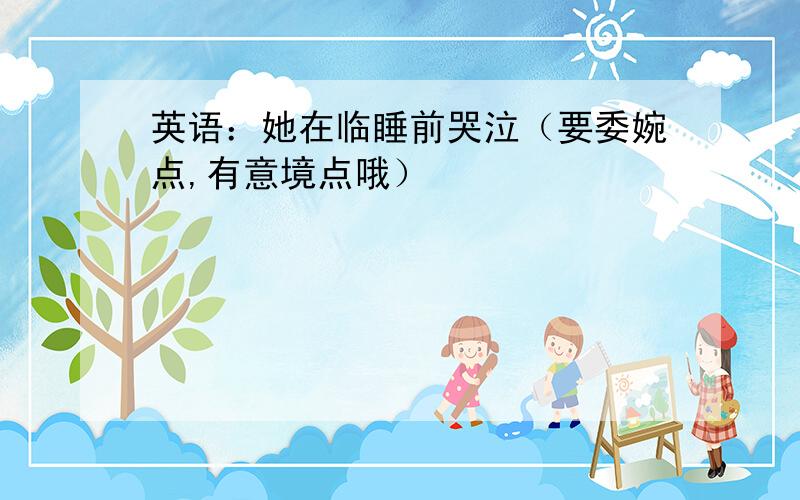 英语：她在临睡前哭泣（要委婉点,有意境点哦）