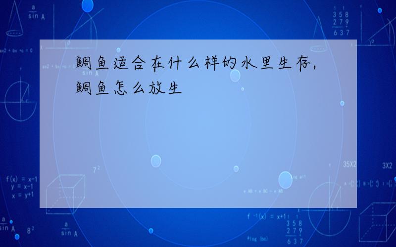 鲷鱼适合在什么样的水里生存,鲷鱼怎么放生