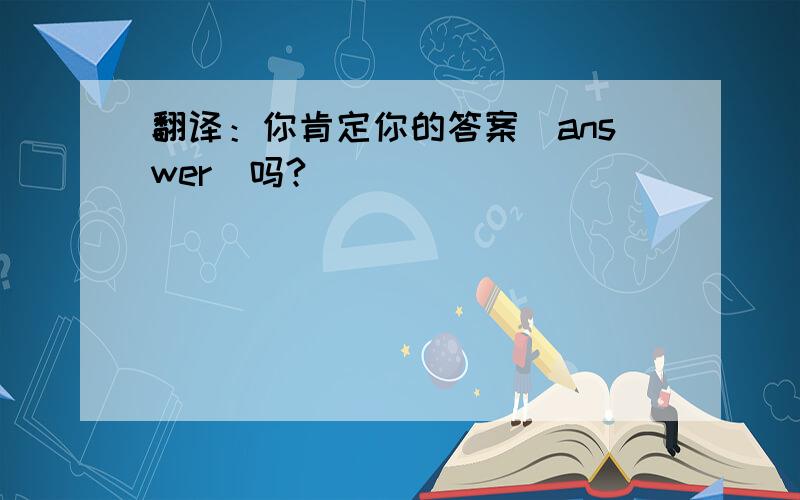 翻译：你肯定你的答案（answer)吗?