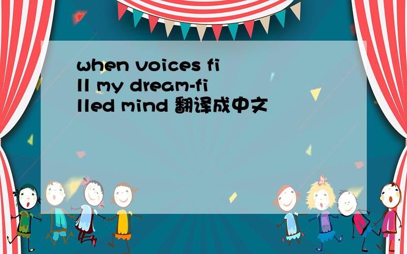 when voices fill my dream-filled mind 翻译成中文