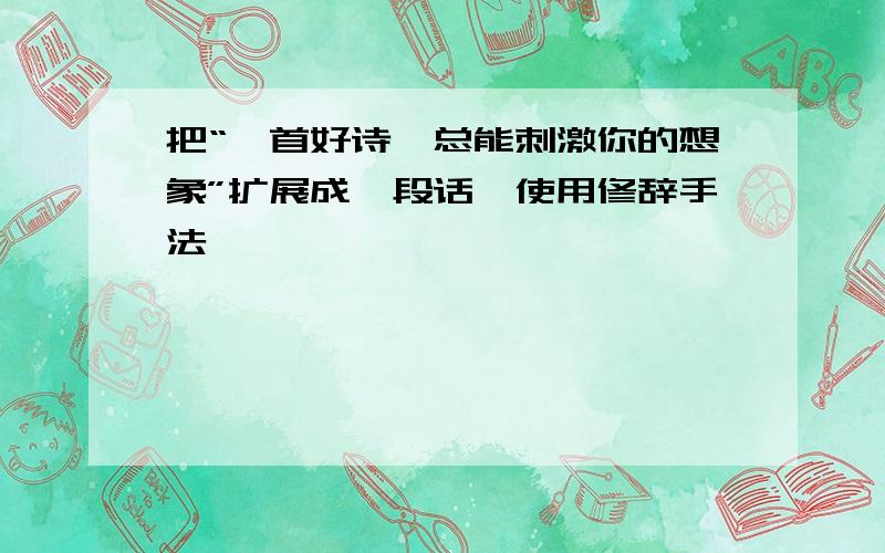 把“一首好诗,总能刺激你的想象”扩展成一段话,使用修辞手法