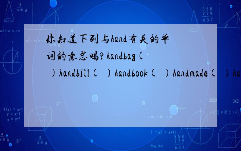 你知道下列与hand有关的单词的意思吗?handbag( )handbill( )handbook( )handmade( )handshake（ ）handsome（ ）