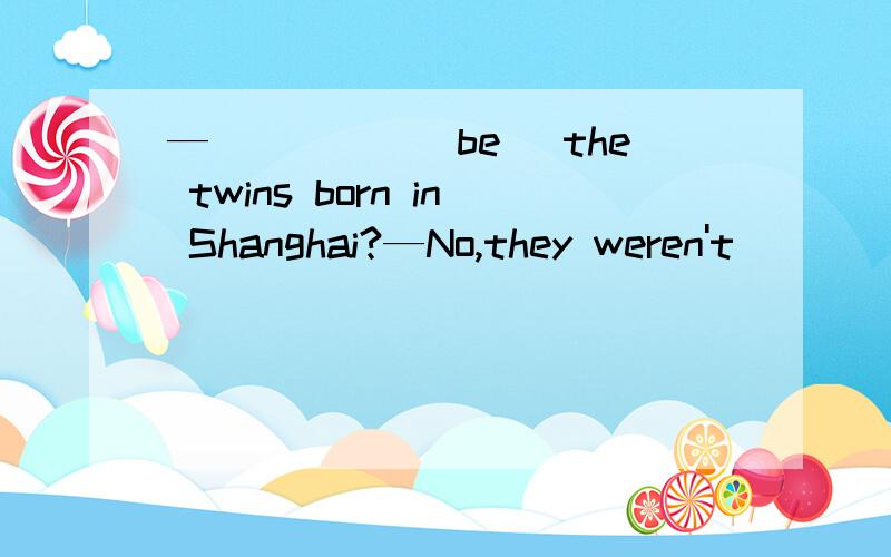 —_____(be) the twins born in Shanghai?—No,they weren't