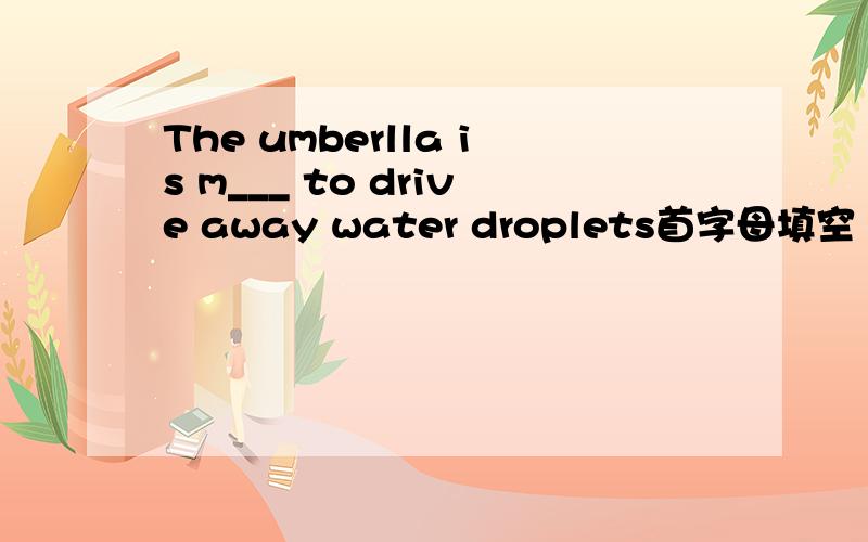 The umberlla is m___ to drive away water droplets首字母填空