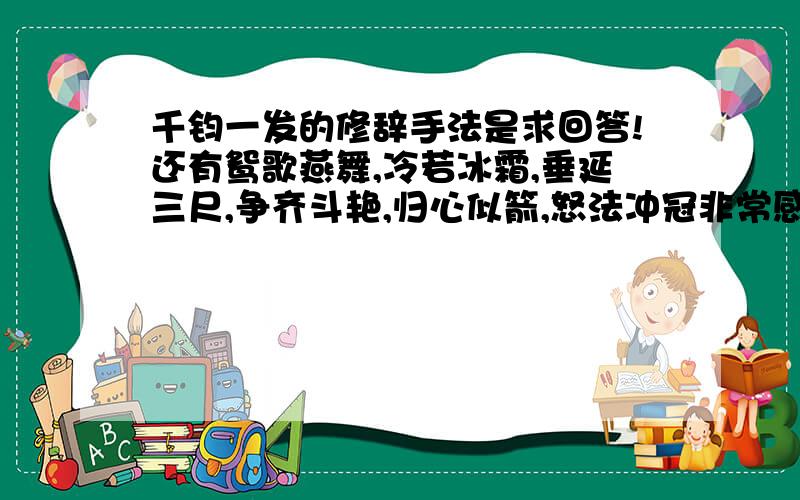 千钧一发的修辞手法是求回答!还有鸳歌燕舞,冷若冰霜,垂延三尺,争齐斗艳,归心似箭,怒法冲冠非常感谢