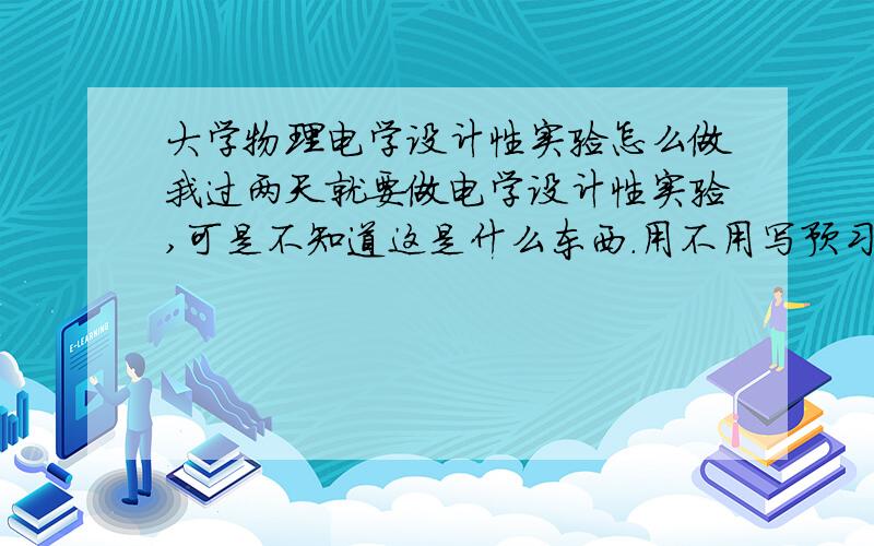 大学物理电学设计性实验怎么做我过两天就要做电学设计性实验,可是不知道这是什么东西.用不用写预习报告?听说要自己确定主题,那我没做实验呢,没确定主题,怎么写报告呢.还是自己随便定